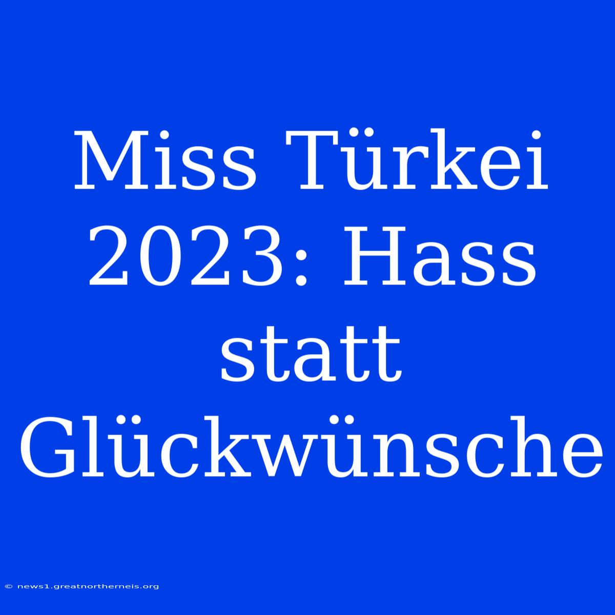 Miss Türkei 2023: Hass Statt Glückwünsche