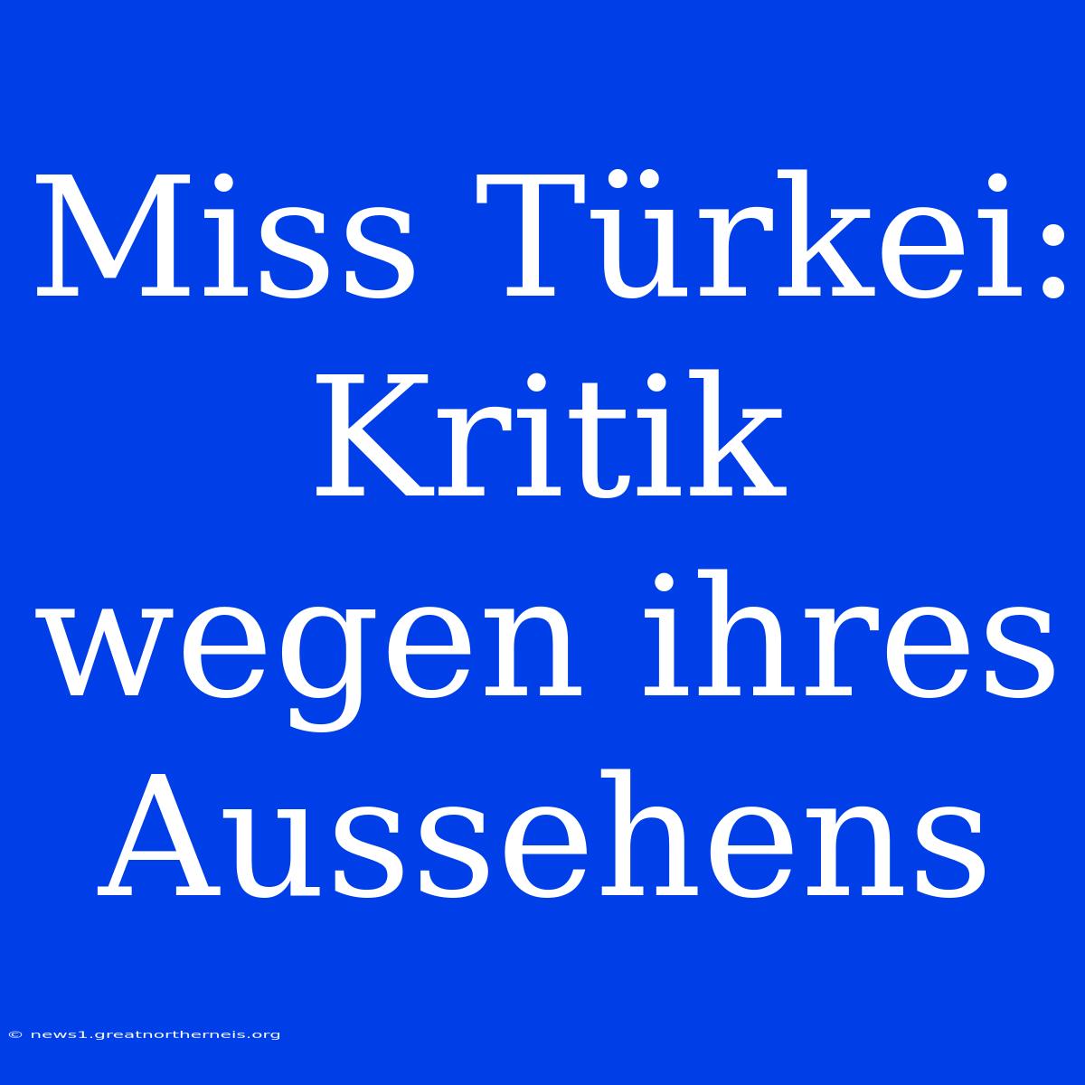 Miss Türkei: Kritik Wegen Ihres Aussehens