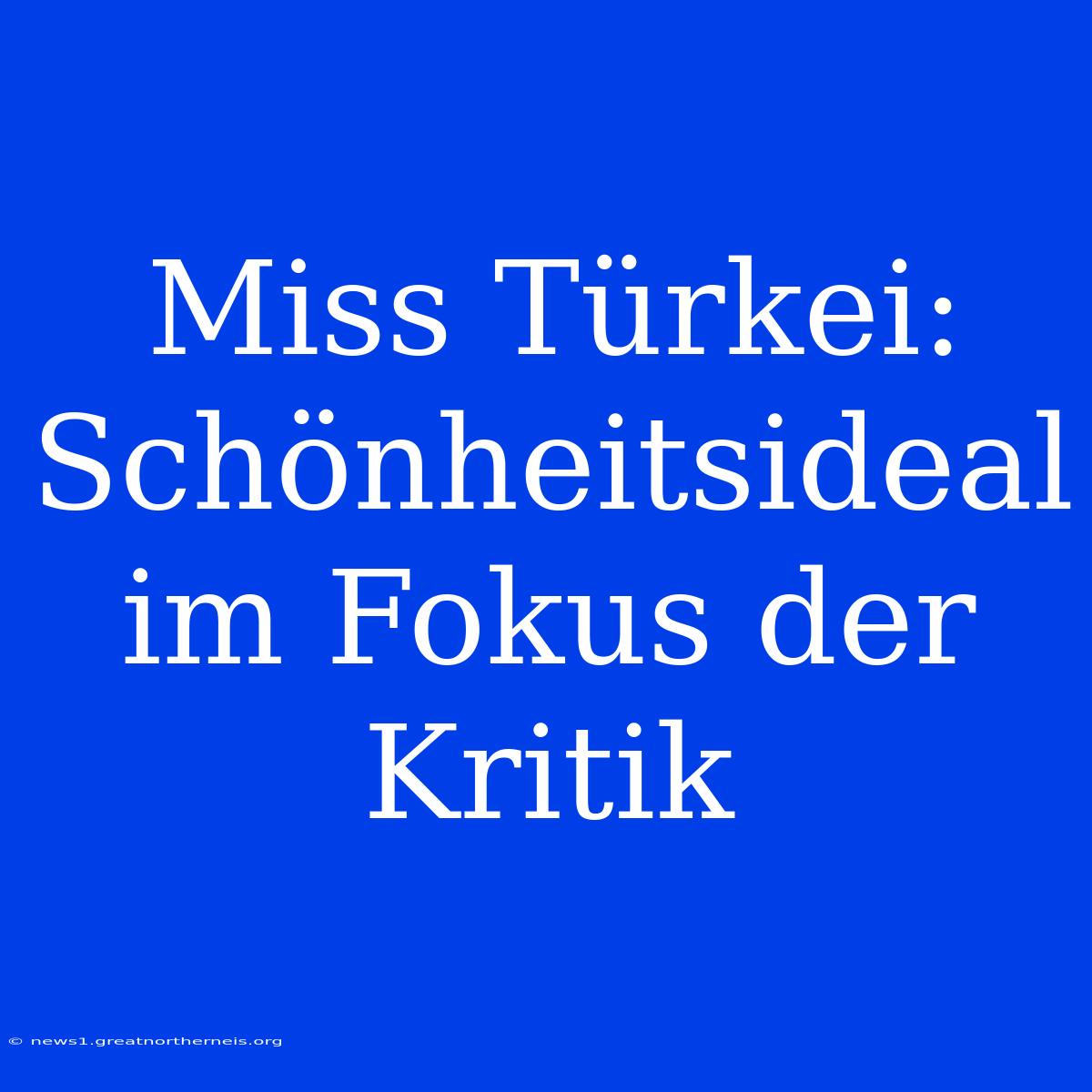 Miss Türkei: Schönheitsideal Im Fokus Der Kritik