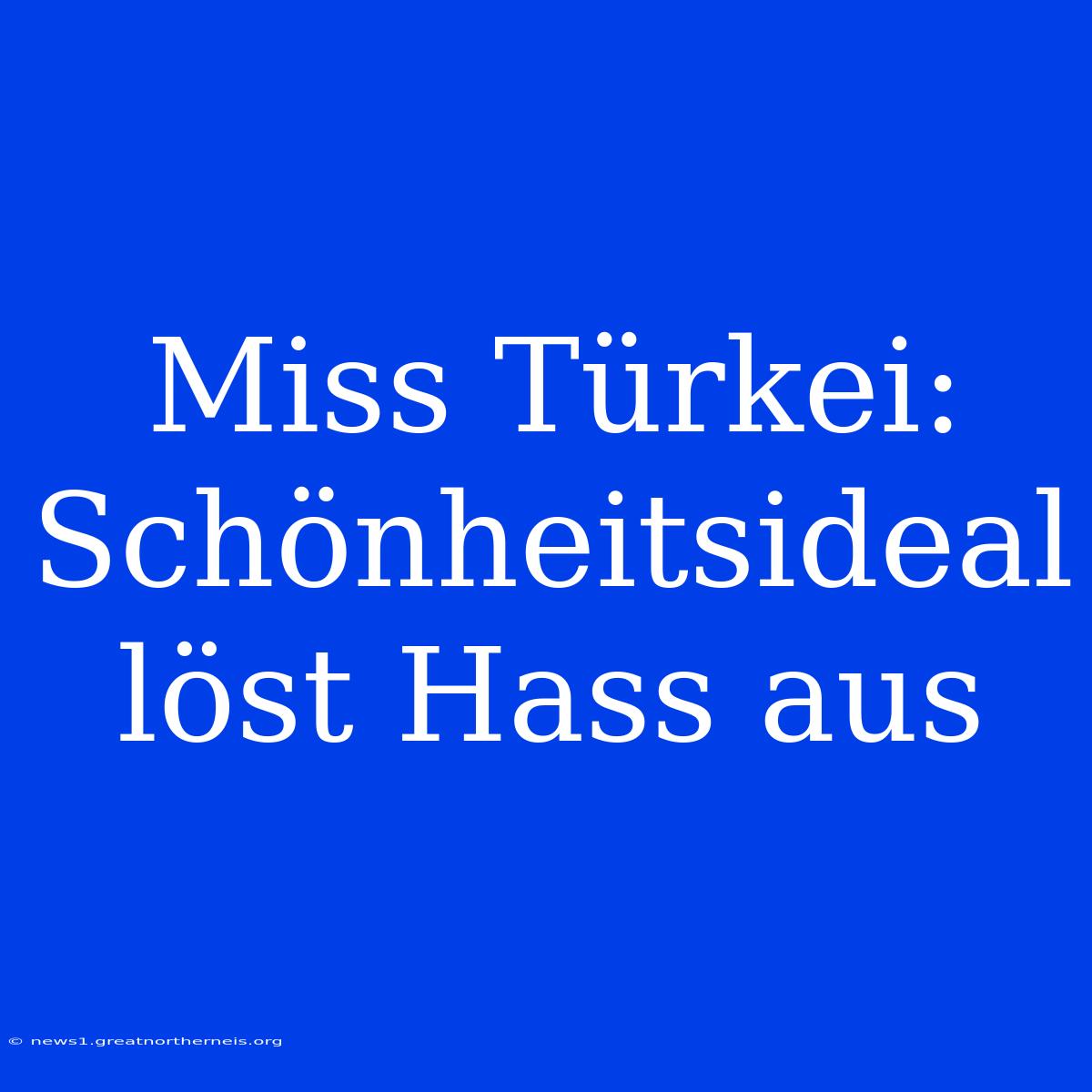 Miss Türkei: Schönheitsideal Löst Hass Aus