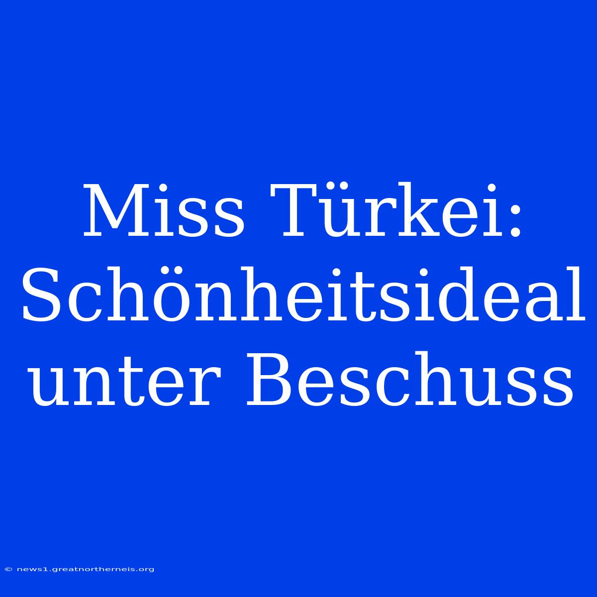 Miss Türkei: Schönheitsideal Unter Beschuss