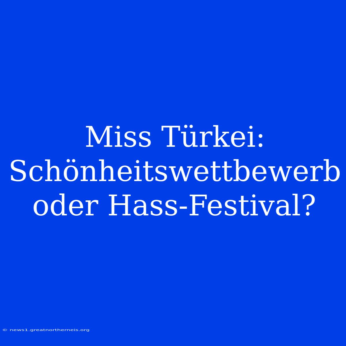 Miss Türkei: Schönheitswettbewerb Oder Hass-Festival?