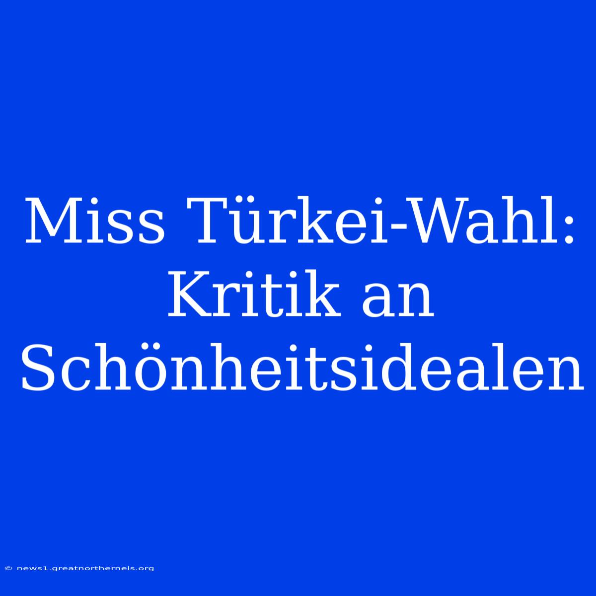 Miss Türkei-Wahl: Kritik An Schönheitsidealen