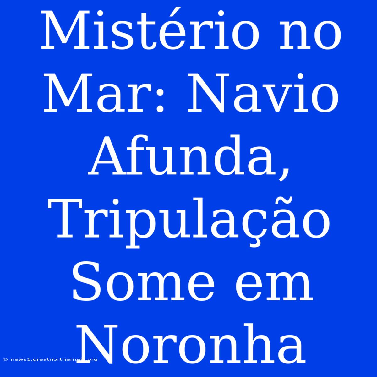 Mistério No Mar: Navio Afunda, Tripulação Some Em Noronha