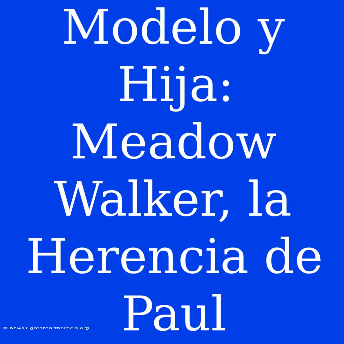 Modelo Y Hija: Meadow Walker, La Herencia De Paul