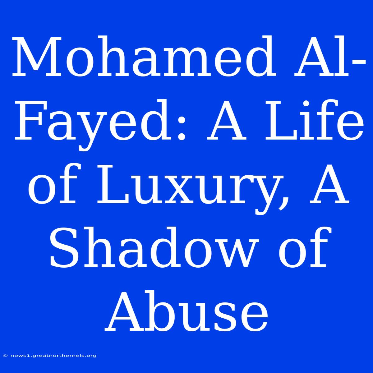 Mohamed Al-Fayed: A Life Of Luxury, A Shadow Of Abuse