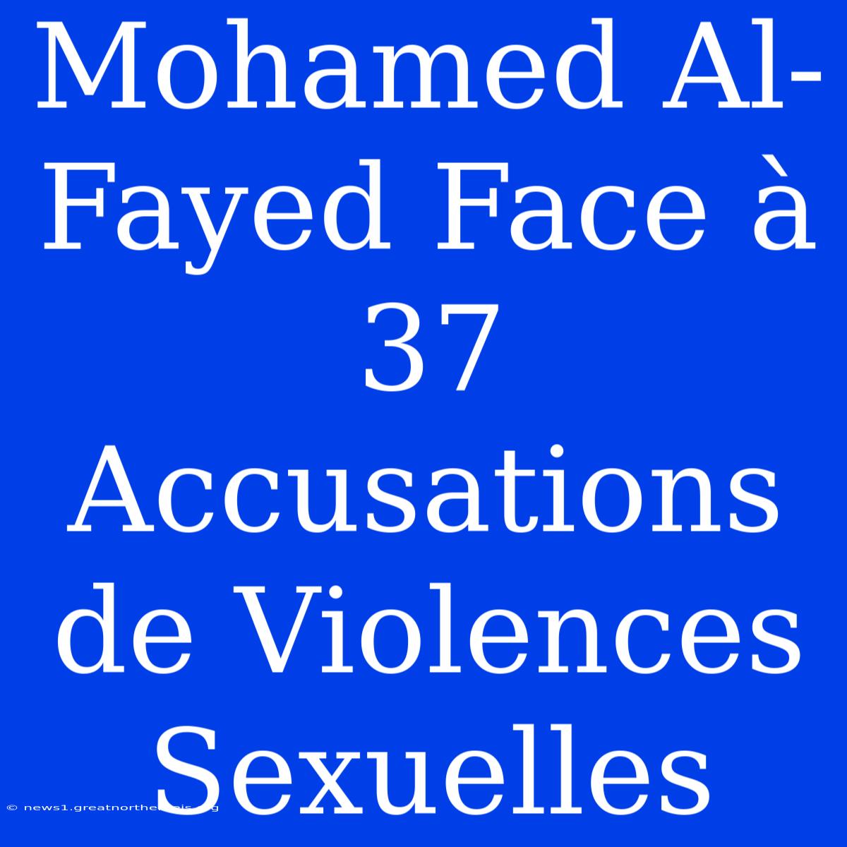 Mohamed Al-Fayed Face À 37 Accusations De Violences Sexuelles