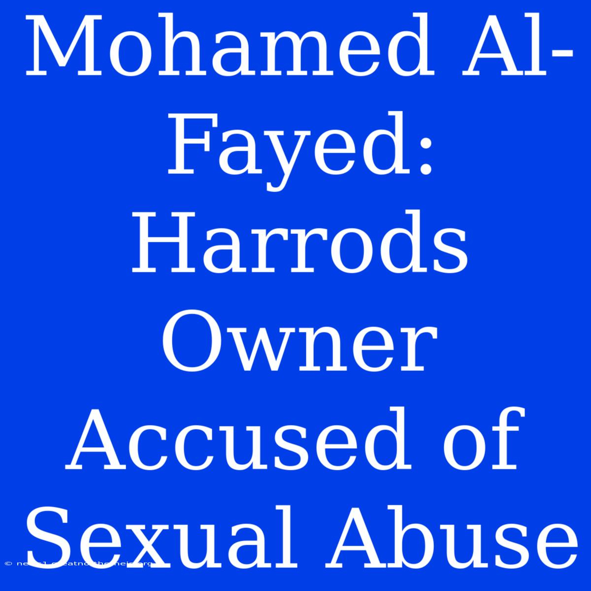 Mohamed Al-Fayed: Harrods Owner Accused Of Sexual Abuse