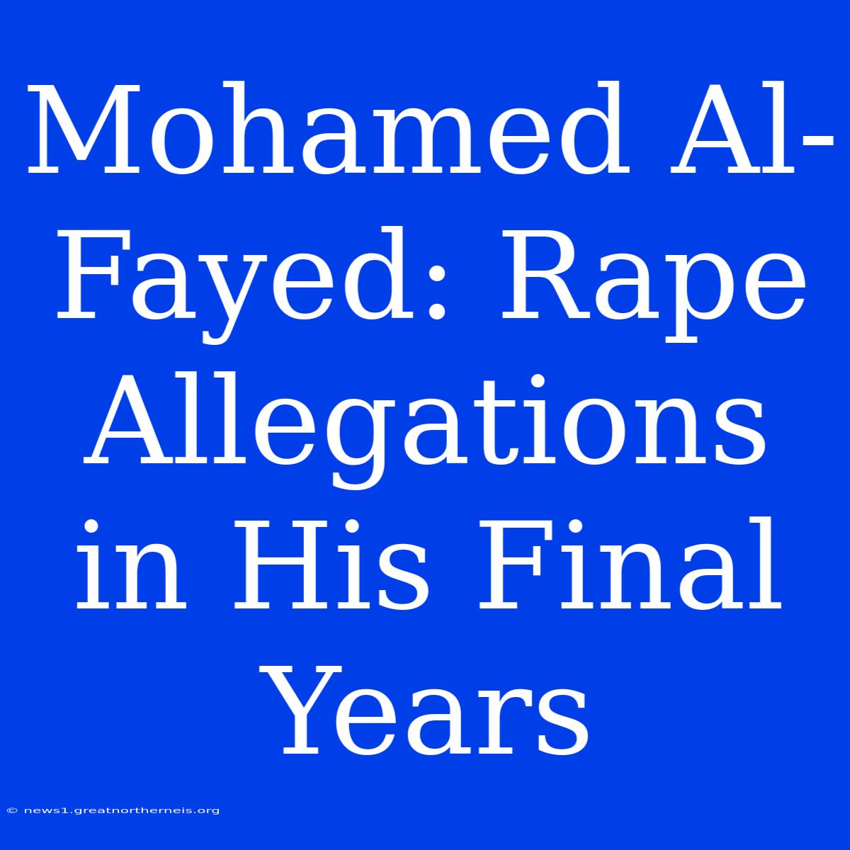 Mohamed Al-Fayed: Rape Allegations In His Final Years