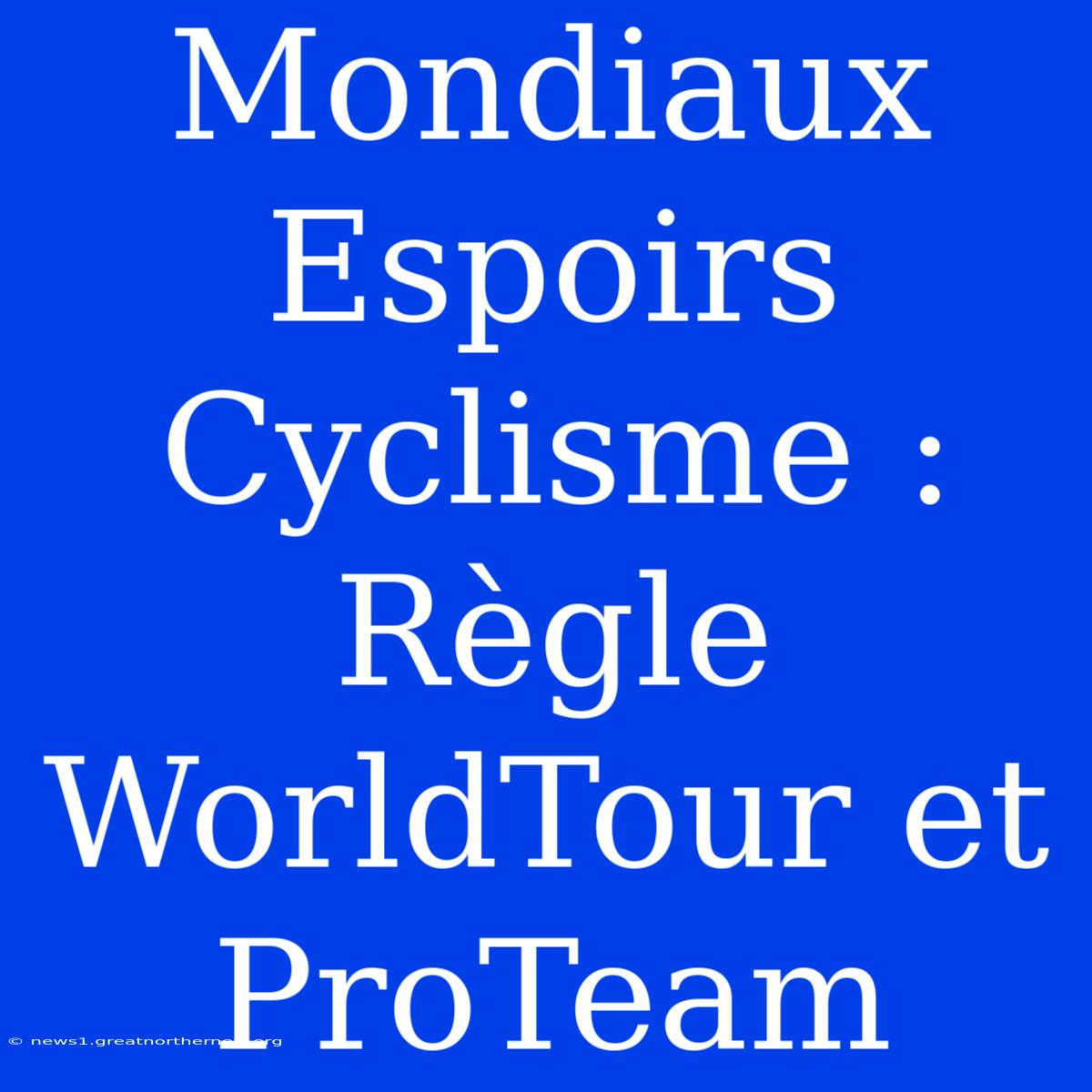 Mondiaux Espoirs Cyclisme : Règle WorldTour Et ProTeam