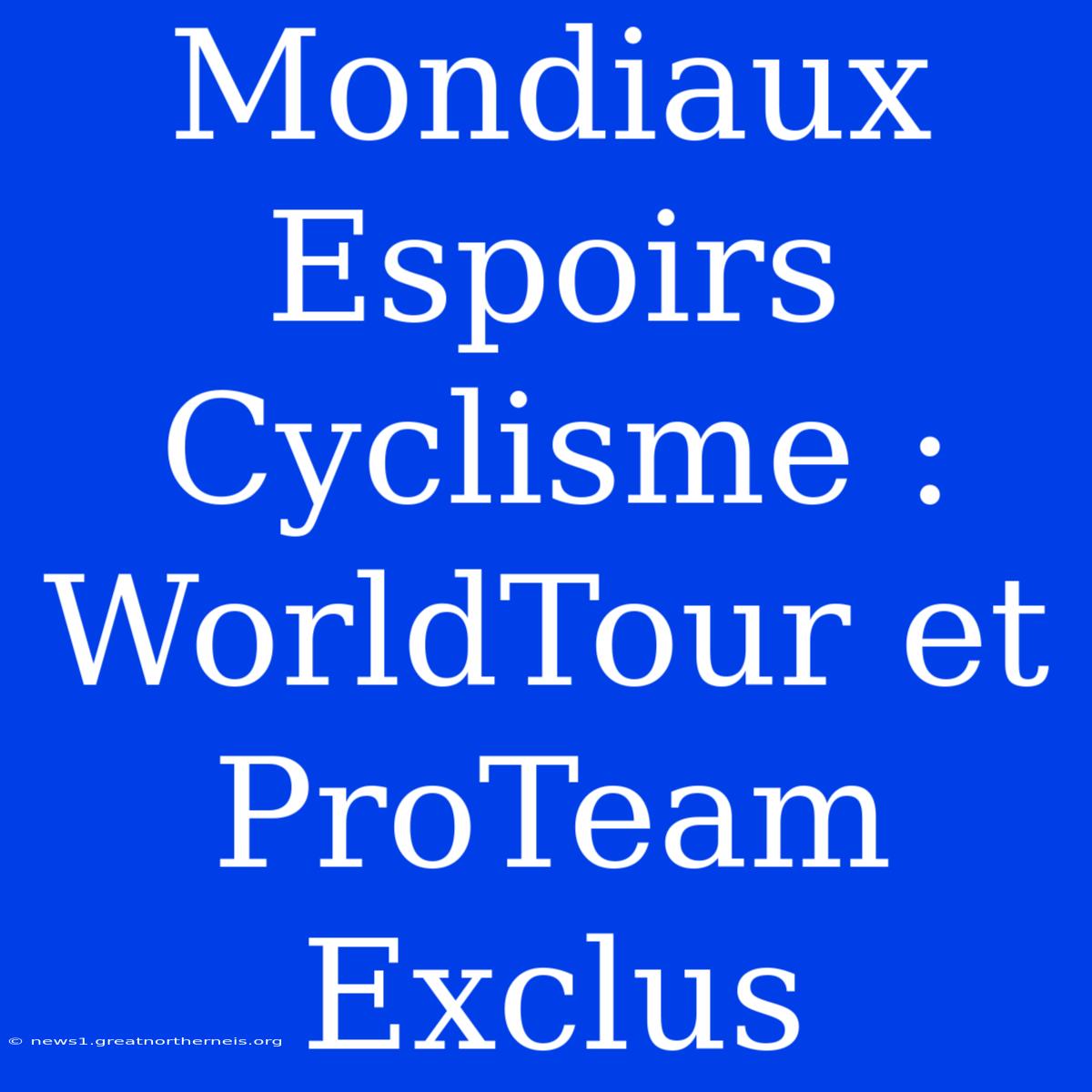 Mondiaux Espoirs Cyclisme : WorldTour Et ProTeam Exclus