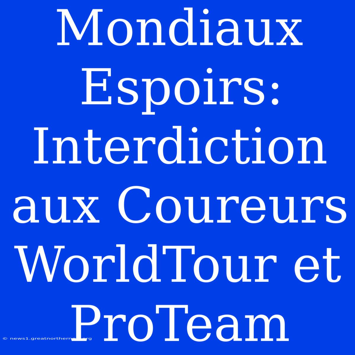 Mondiaux Espoirs: Interdiction Aux Coureurs WorldTour Et ProTeam