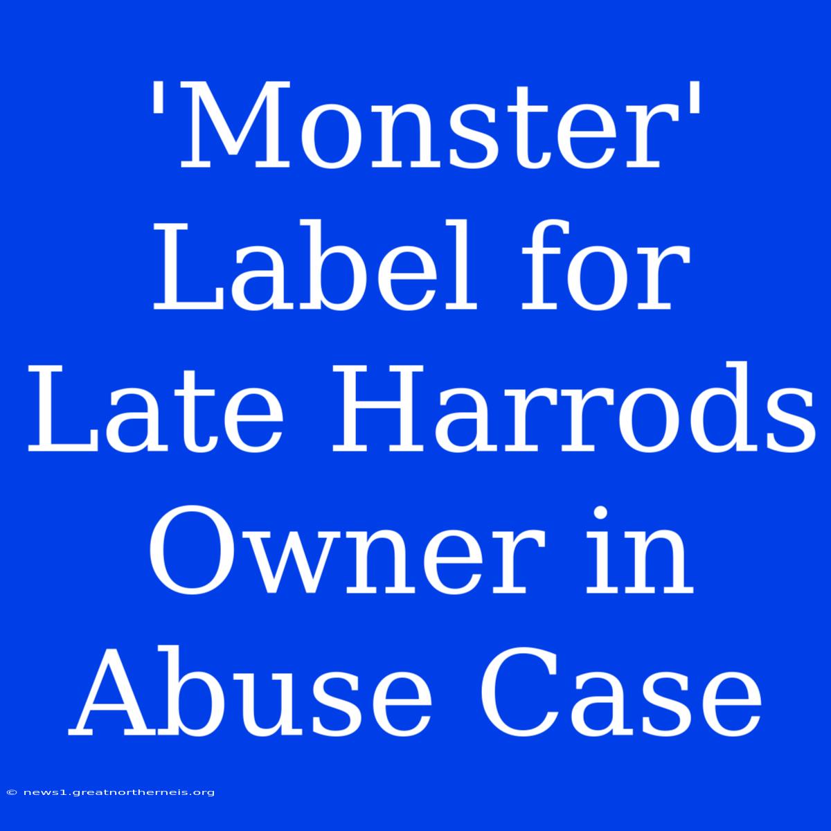 'Monster' Label For Late Harrods Owner In Abuse Case