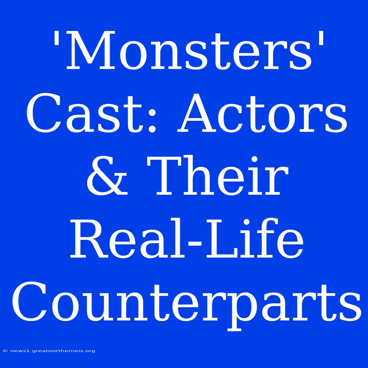 'Monsters' Cast: Actors & Their Real-Life Counterparts