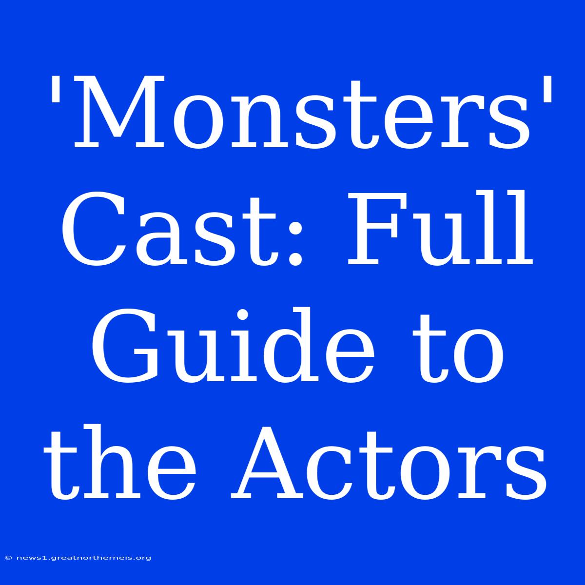 'Monsters' Cast: Full Guide To The Actors