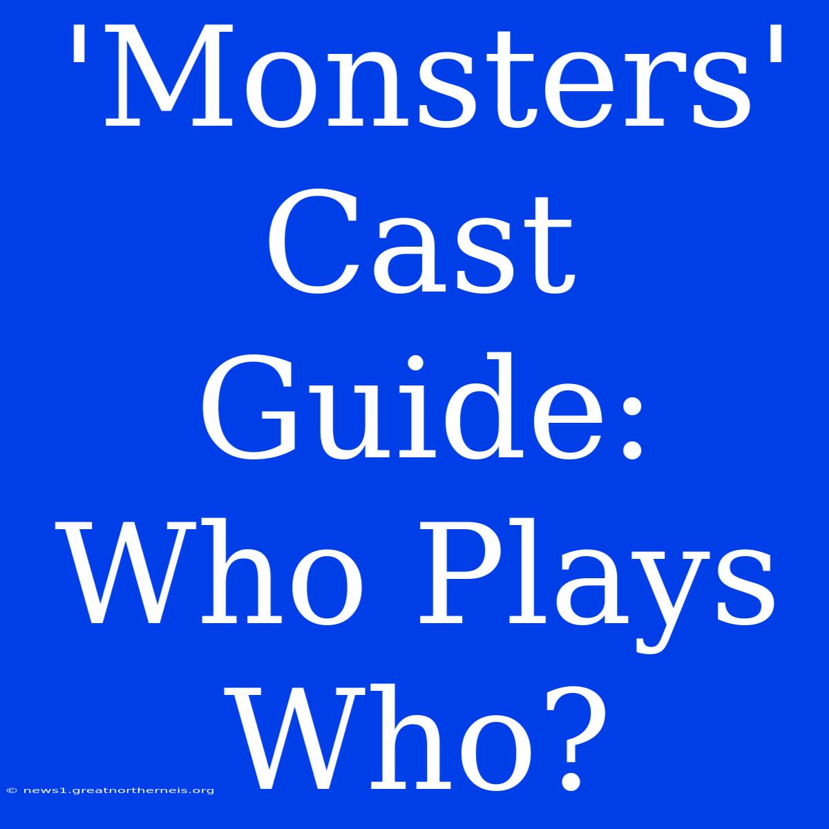 'Monsters' Cast Guide: Who Plays Who?