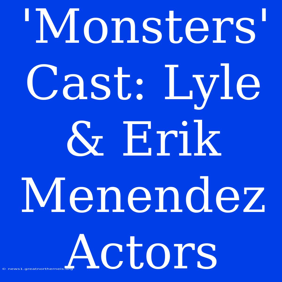 'Monsters' Cast: Lyle & Erik Menendez Actors