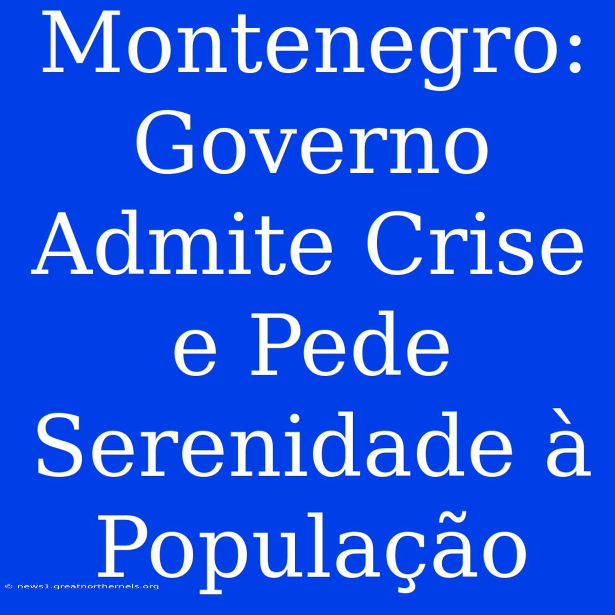 Montenegro: Governo Admite Crise E Pede Serenidade À População