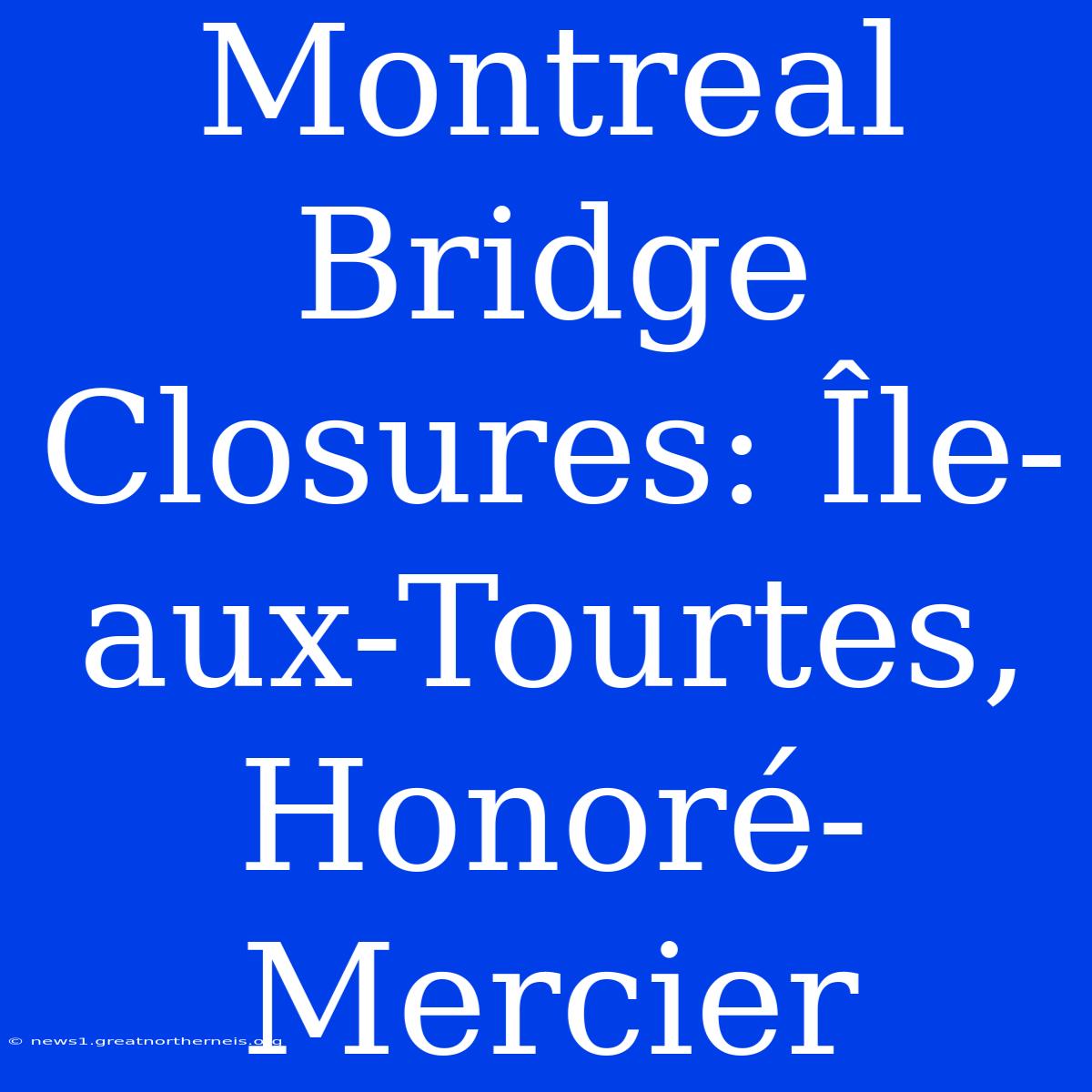 Montreal Bridge Closures: Île-aux-Tourtes, Honoré-Mercier