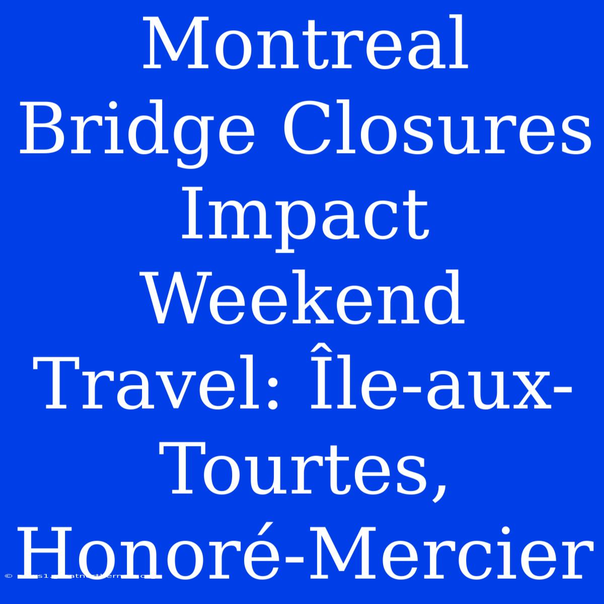 Montreal Bridge Closures Impact Weekend Travel: Île-aux-Tourtes, Honoré-Mercier