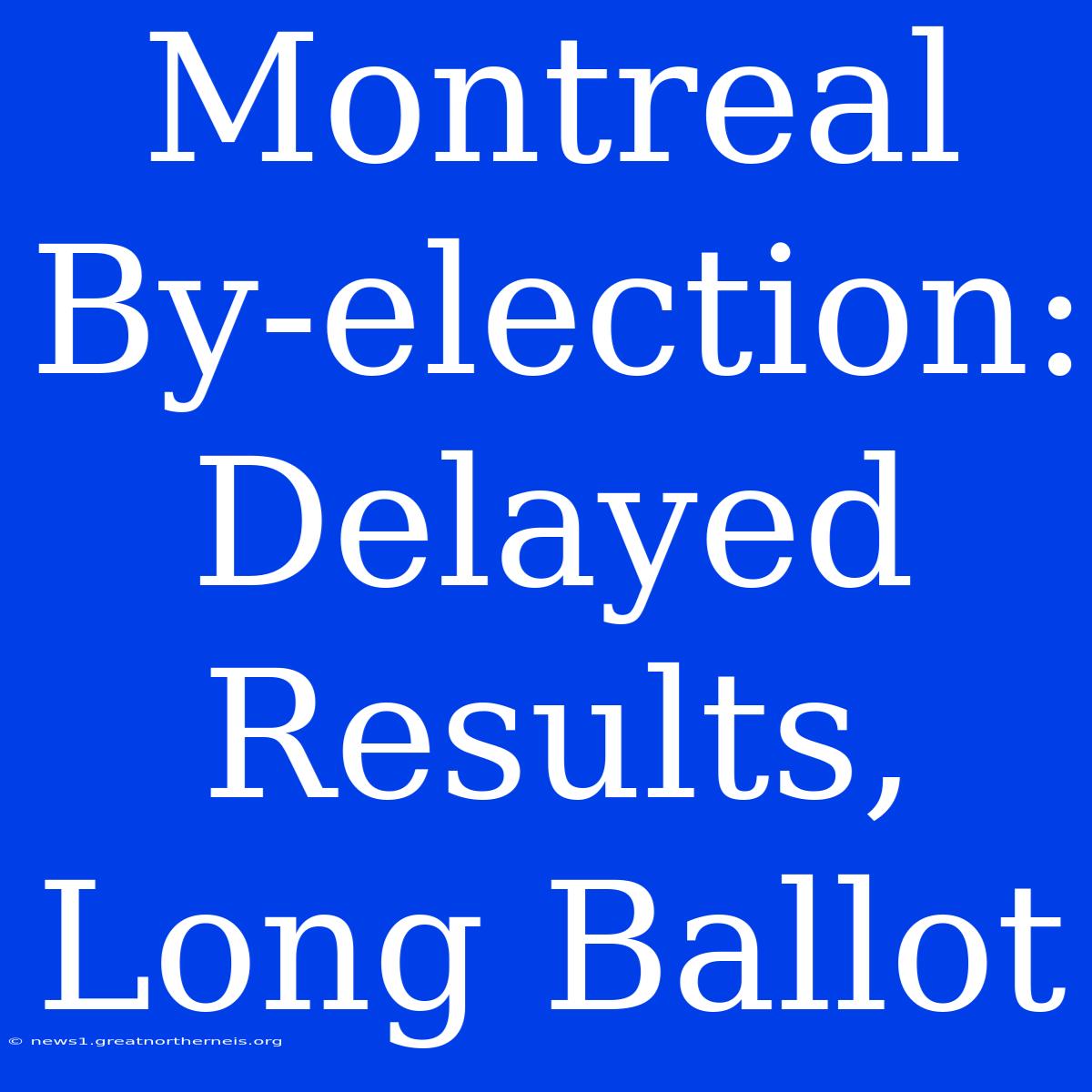 Montreal By-election: Delayed Results, Long Ballot