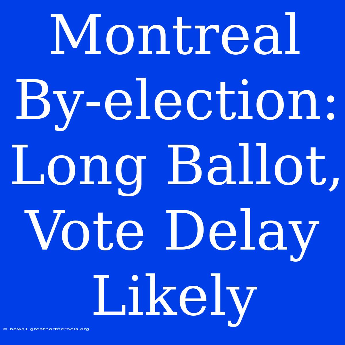 Montreal By-election:  Long Ballot, Vote Delay Likely