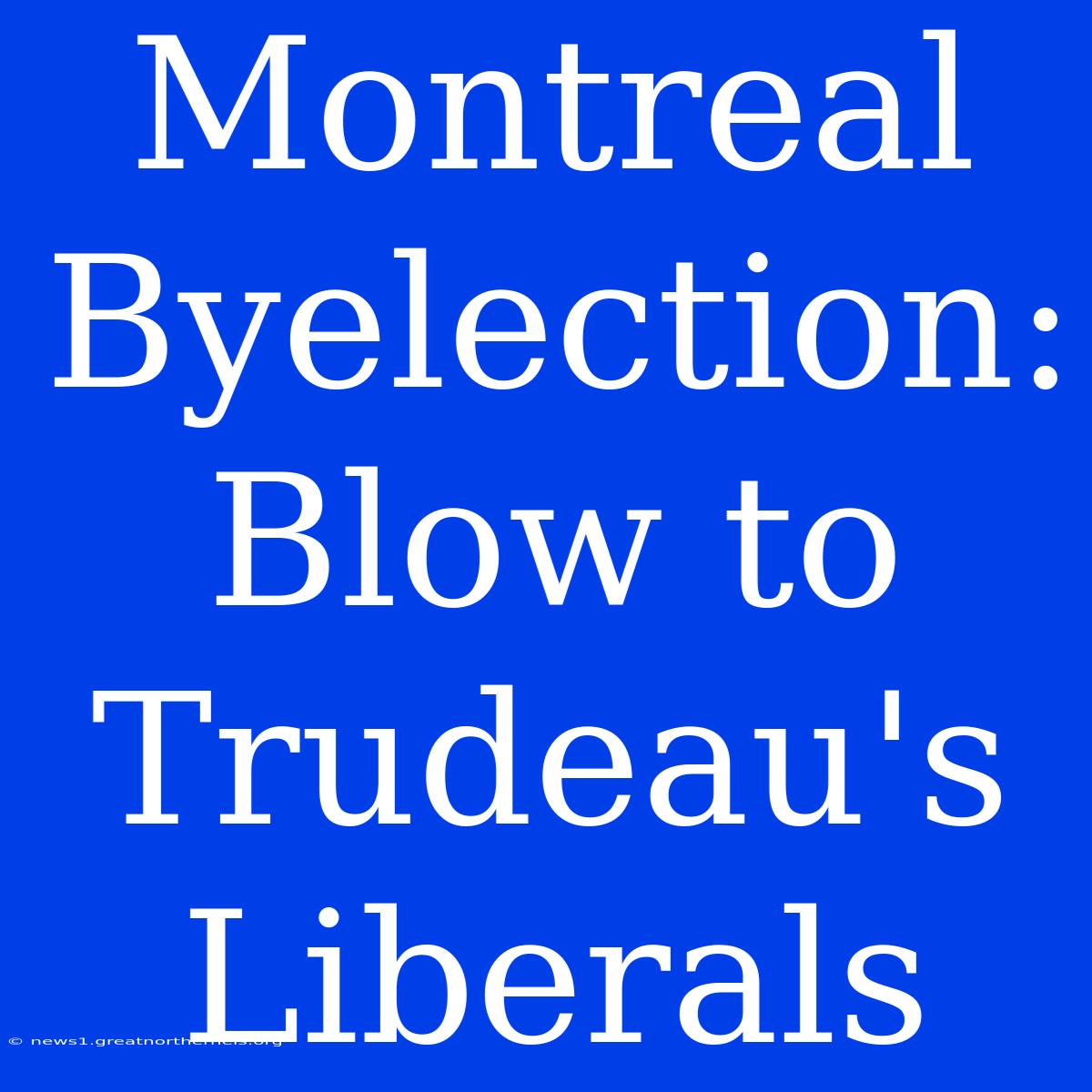 Montreal Byelection: Blow To Trudeau's Liberals