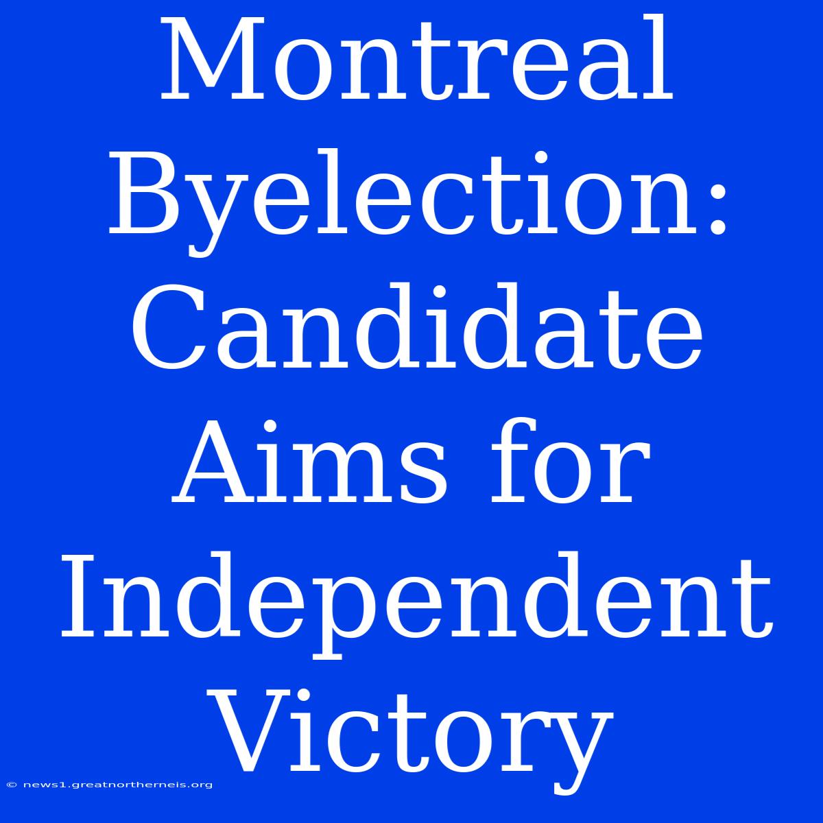 Montreal Byelection: Candidate Aims For Independent Victory