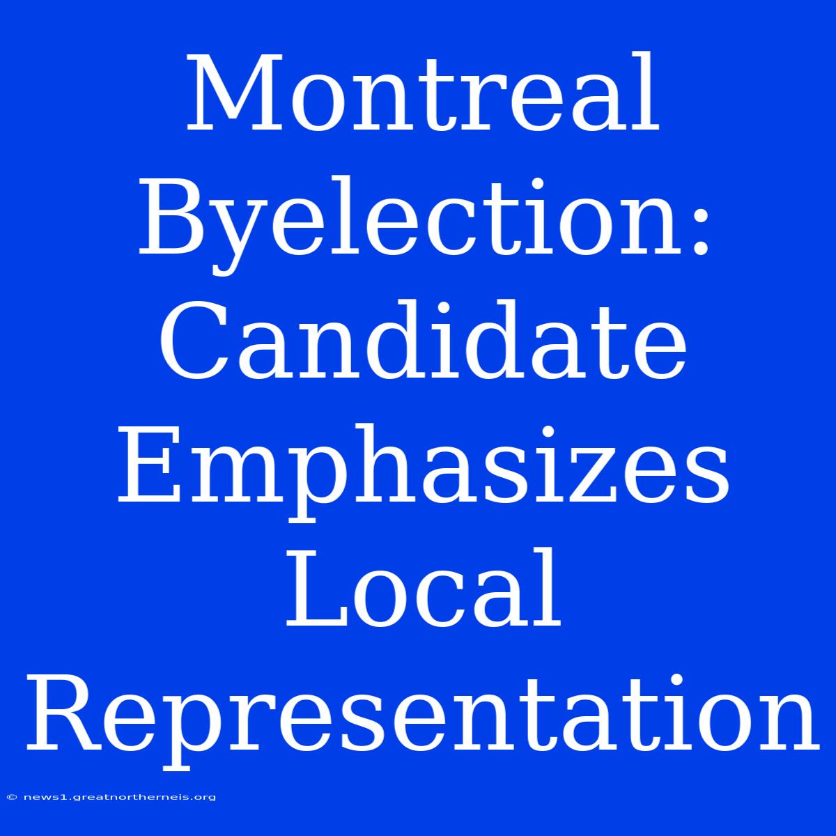 Montreal Byelection: Candidate Emphasizes Local Representation