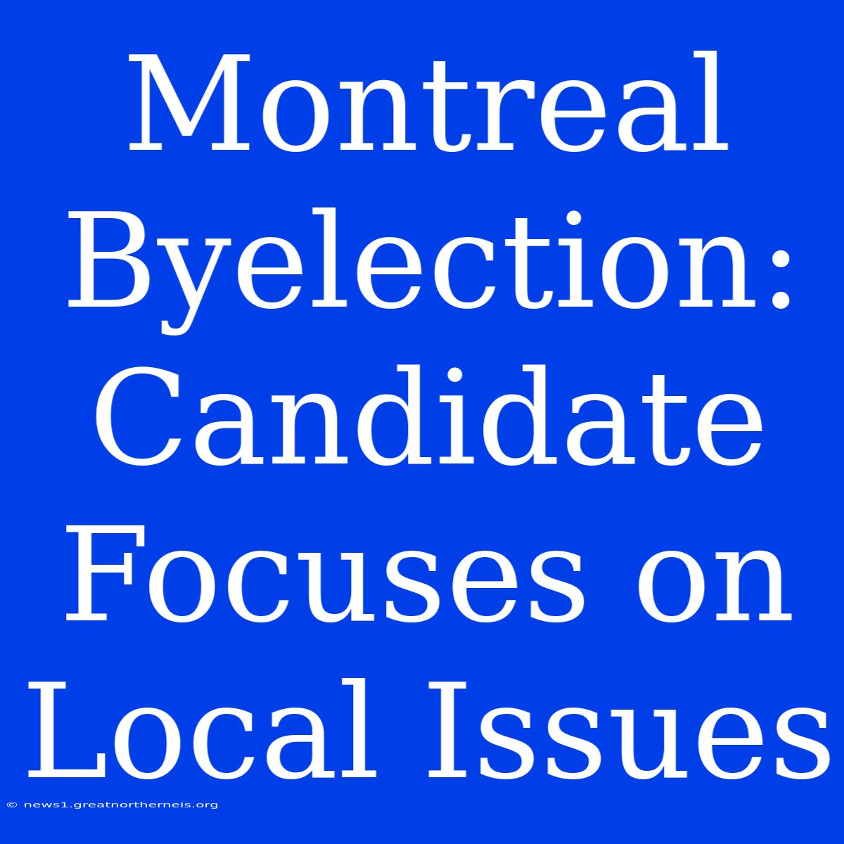 Montreal Byelection: Candidate Focuses On Local Issues