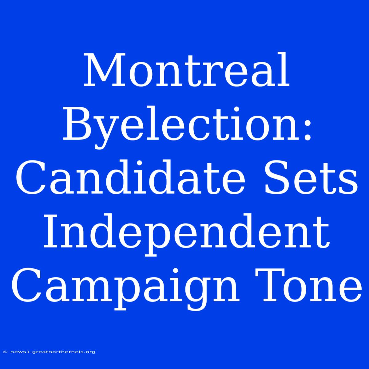 Montreal Byelection: Candidate Sets Independent Campaign Tone