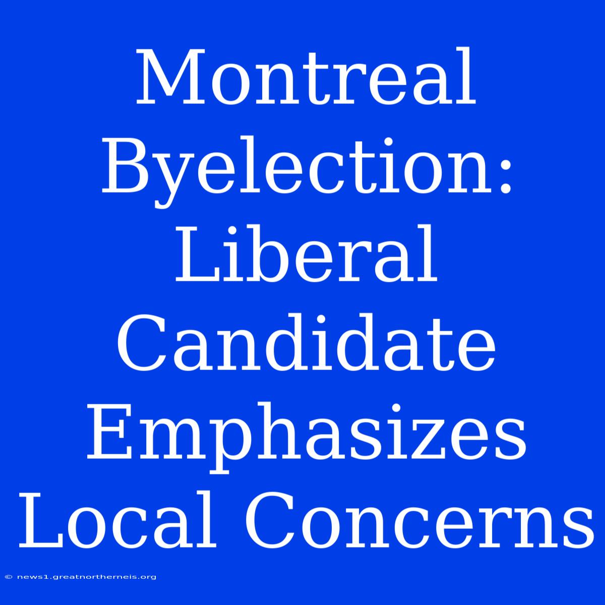 Montreal Byelection: Liberal Candidate Emphasizes Local Concerns