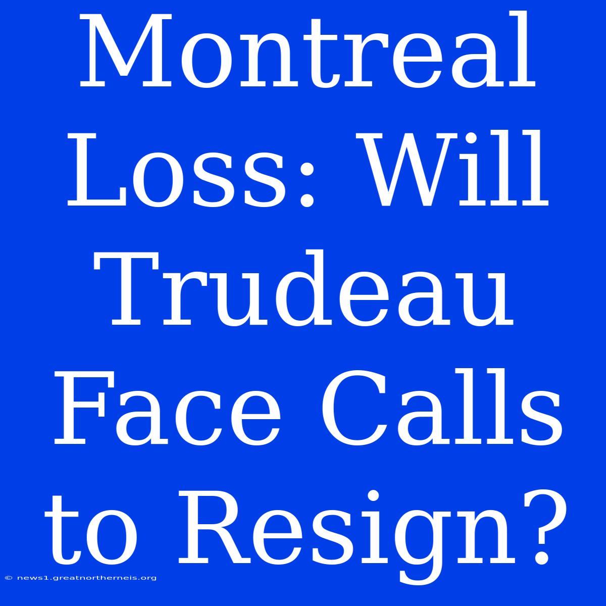 Montreal Loss: Will Trudeau Face Calls To Resign?