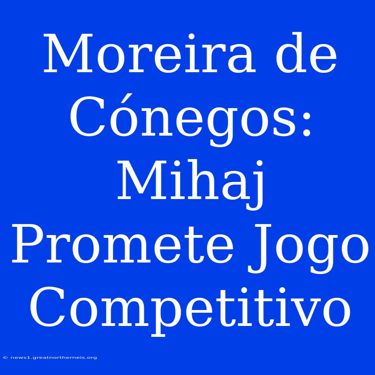 Moreira De Cónegos: Mihaj Promete Jogo Competitivo