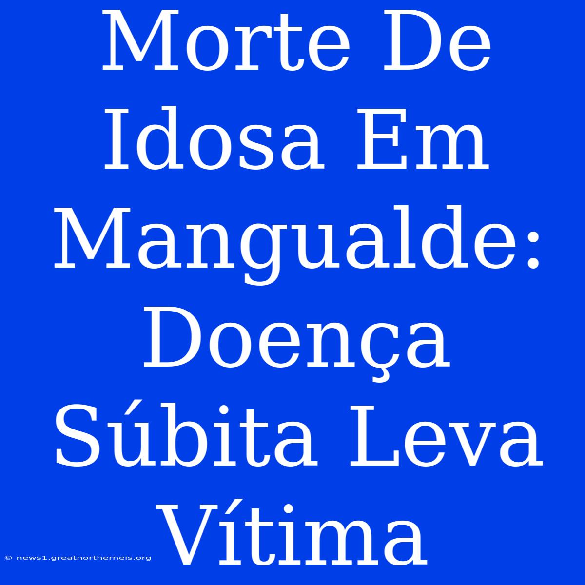 Morte De Idosa Em Mangualde: Doença Súbita Leva Vítima