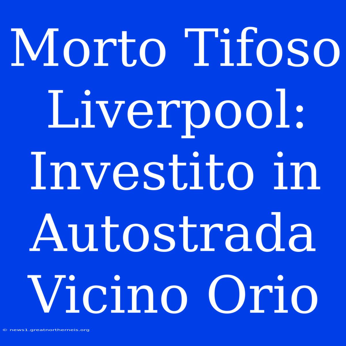 Morto Tifoso Liverpool: Investito In Autostrada Vicino Orio