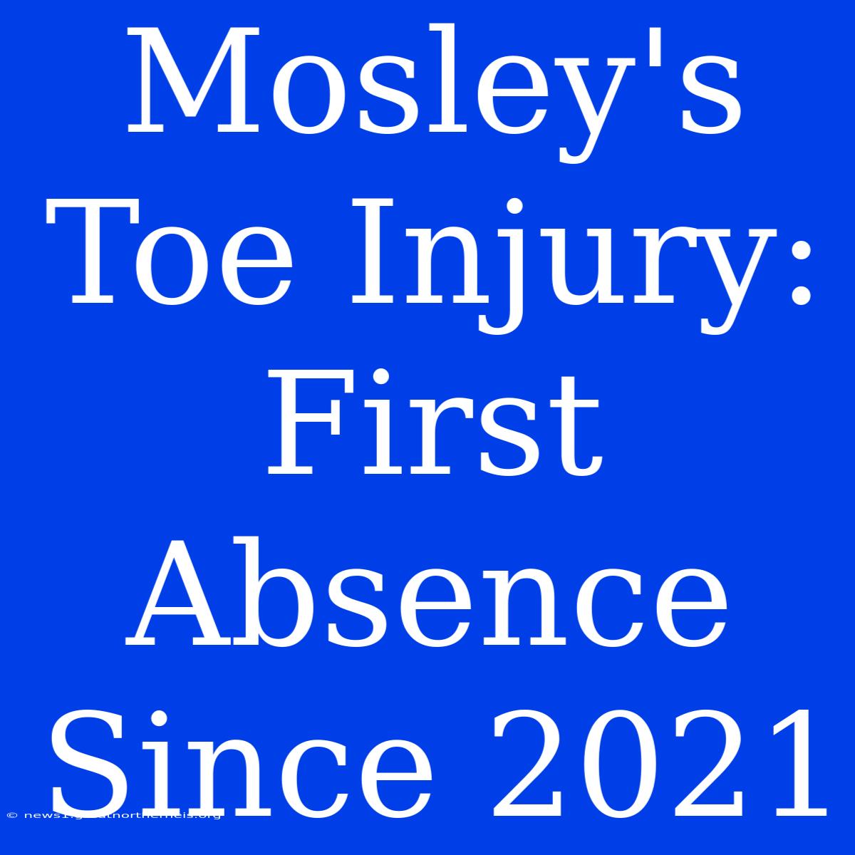 Mosley's Toe Injury: First Absence Since 2021