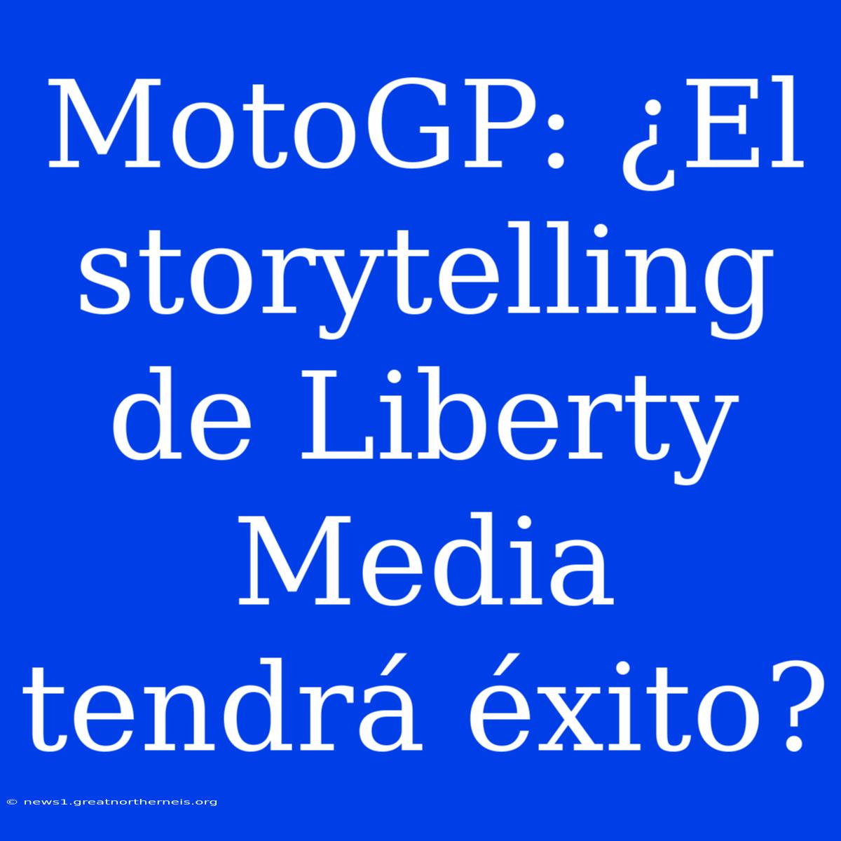 MotoGP: ¿El Storytelling De Liberty Media Tendrá Éxito?