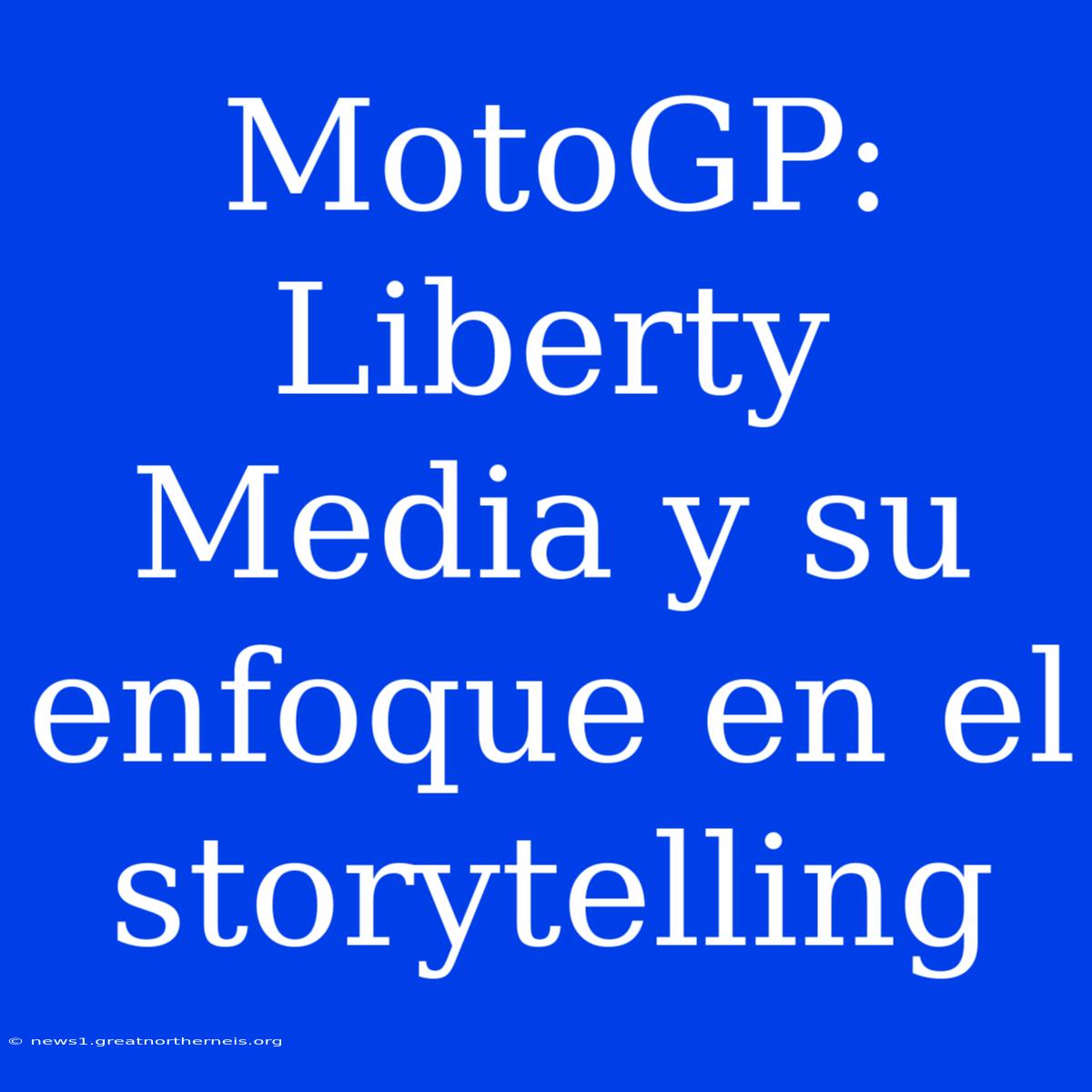 MotoGP: Liberty Media Y Su Enfoque En El Storytelling