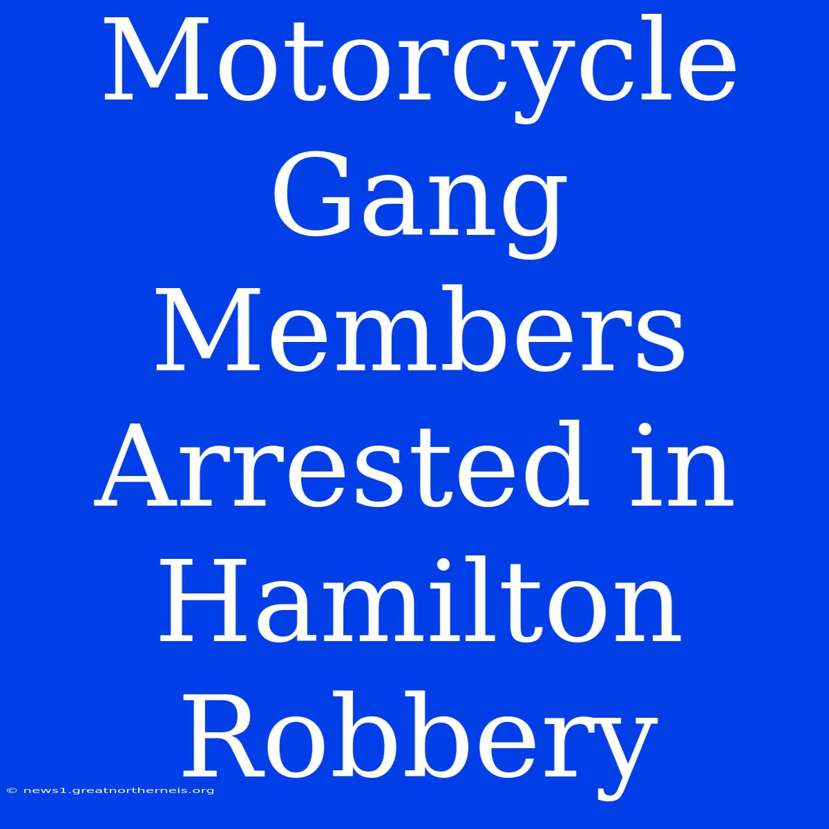 Motorcycle Gang Members Arrested In Hamilton Robbery