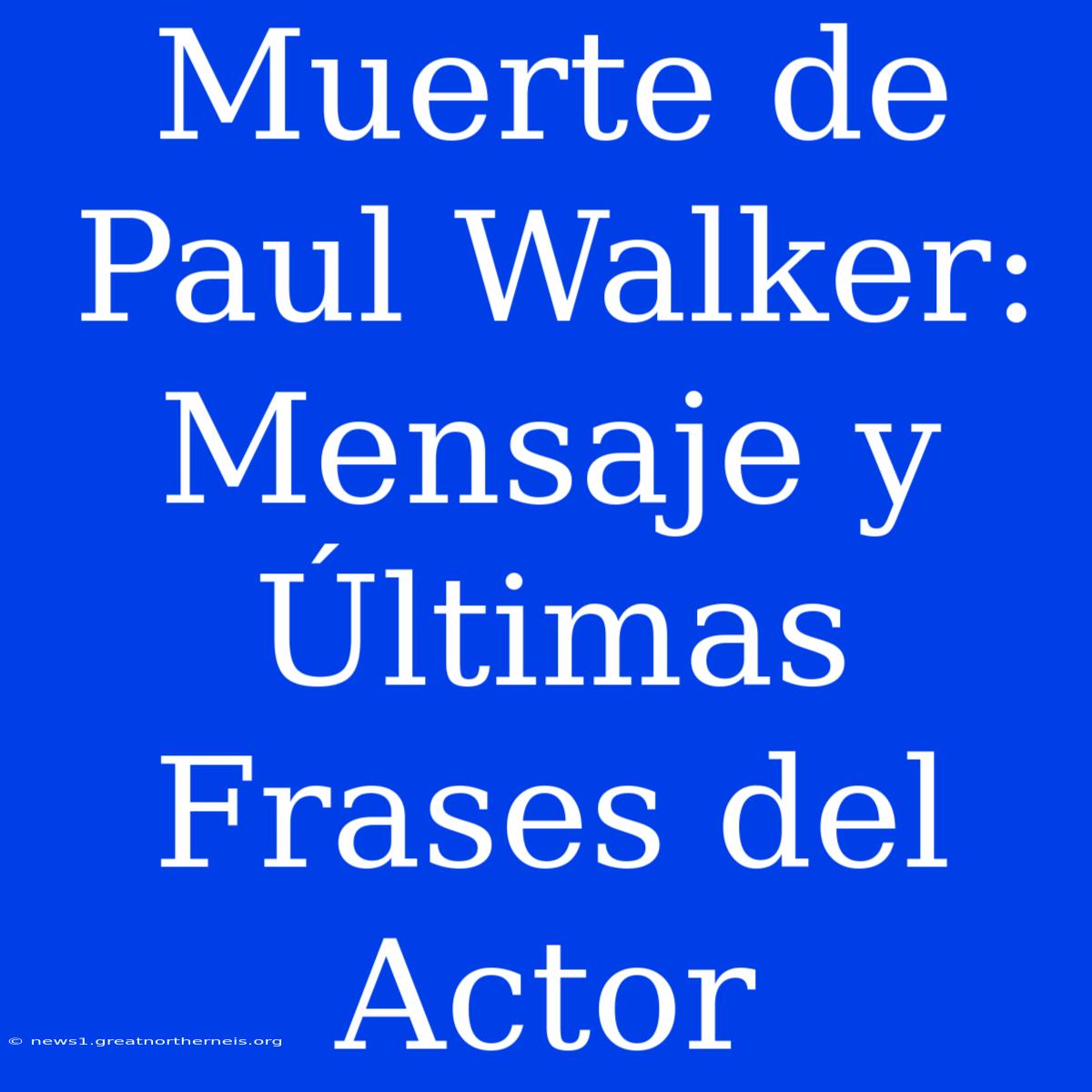 Muerte De Paul Walker: Mensaje Y Últimas Frases Del Actor