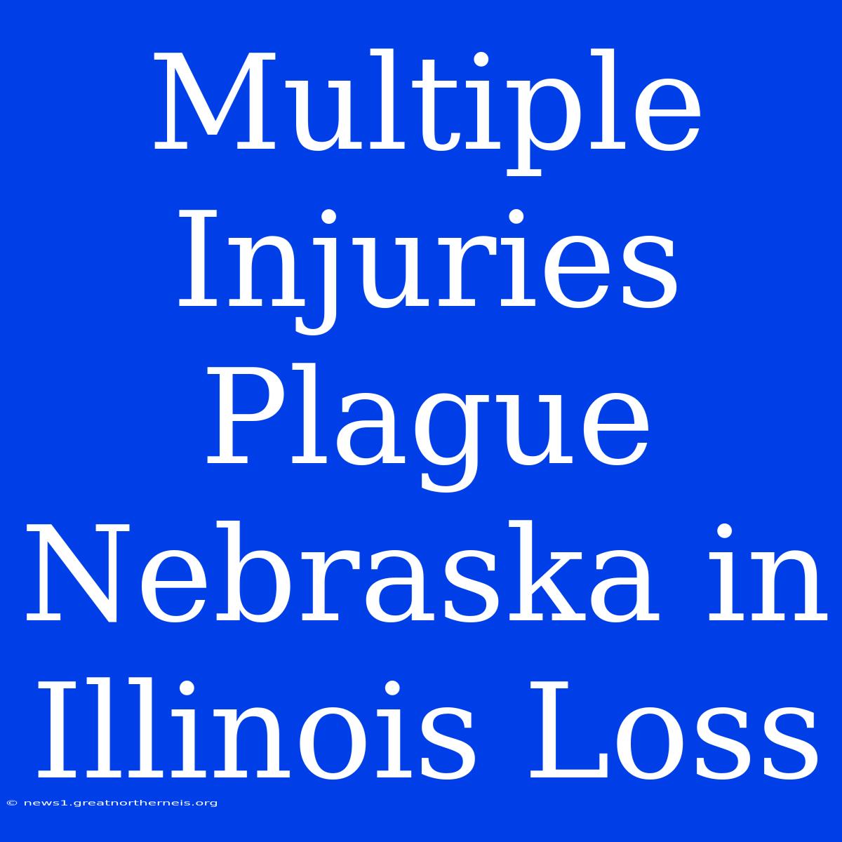 Multiple Injuries Plague Nebraska In Illinois Loss