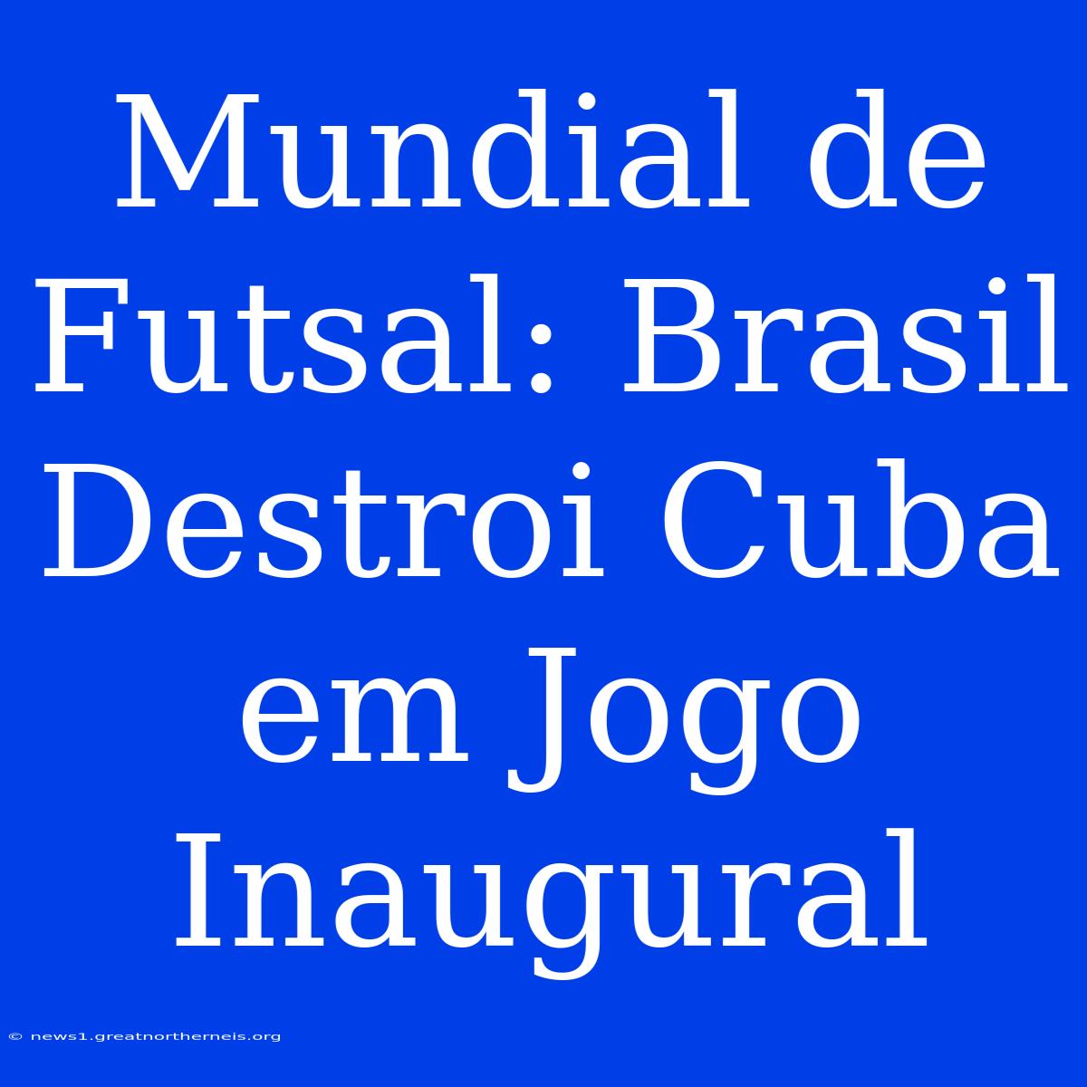 Mundial De Futsal: Brasil Destroi Cuba Em Jogo Inaugural