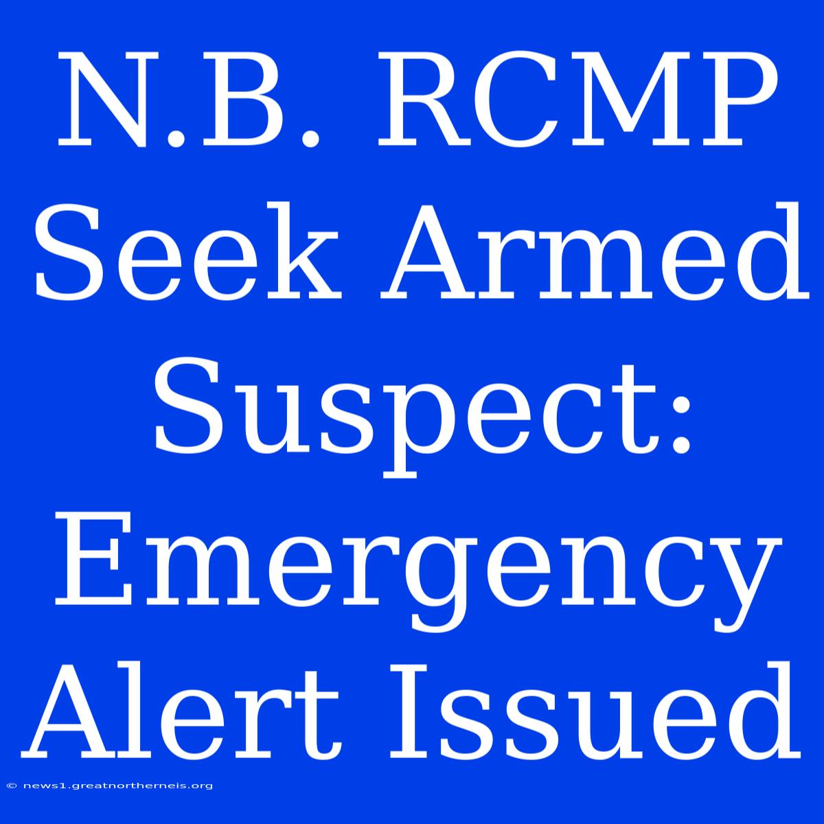 N.B. RCMP Seek Armed Suspect: Emergency Alert Issued