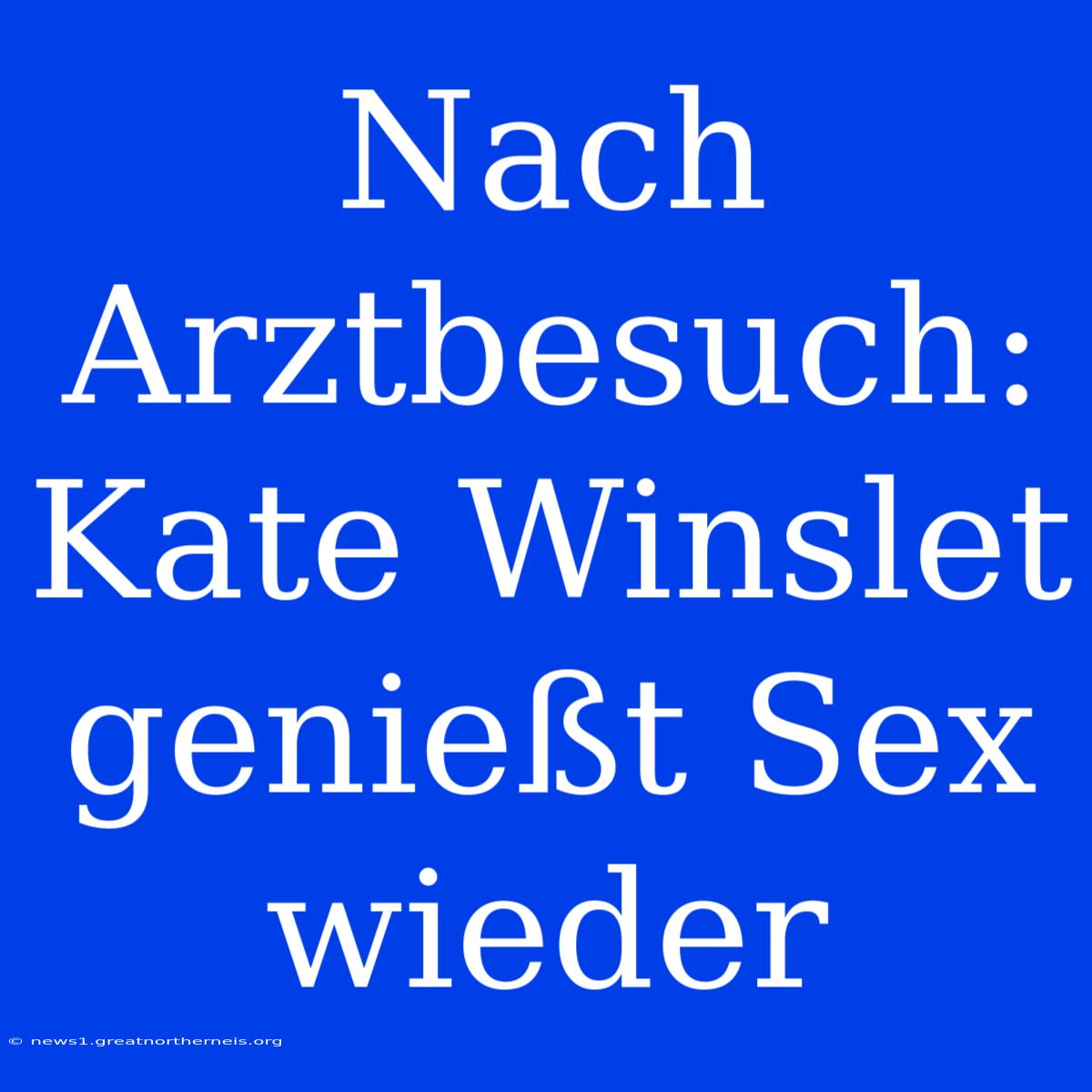 Nach Arztbesuch: Kate Winslet Genießt Sex Wieder