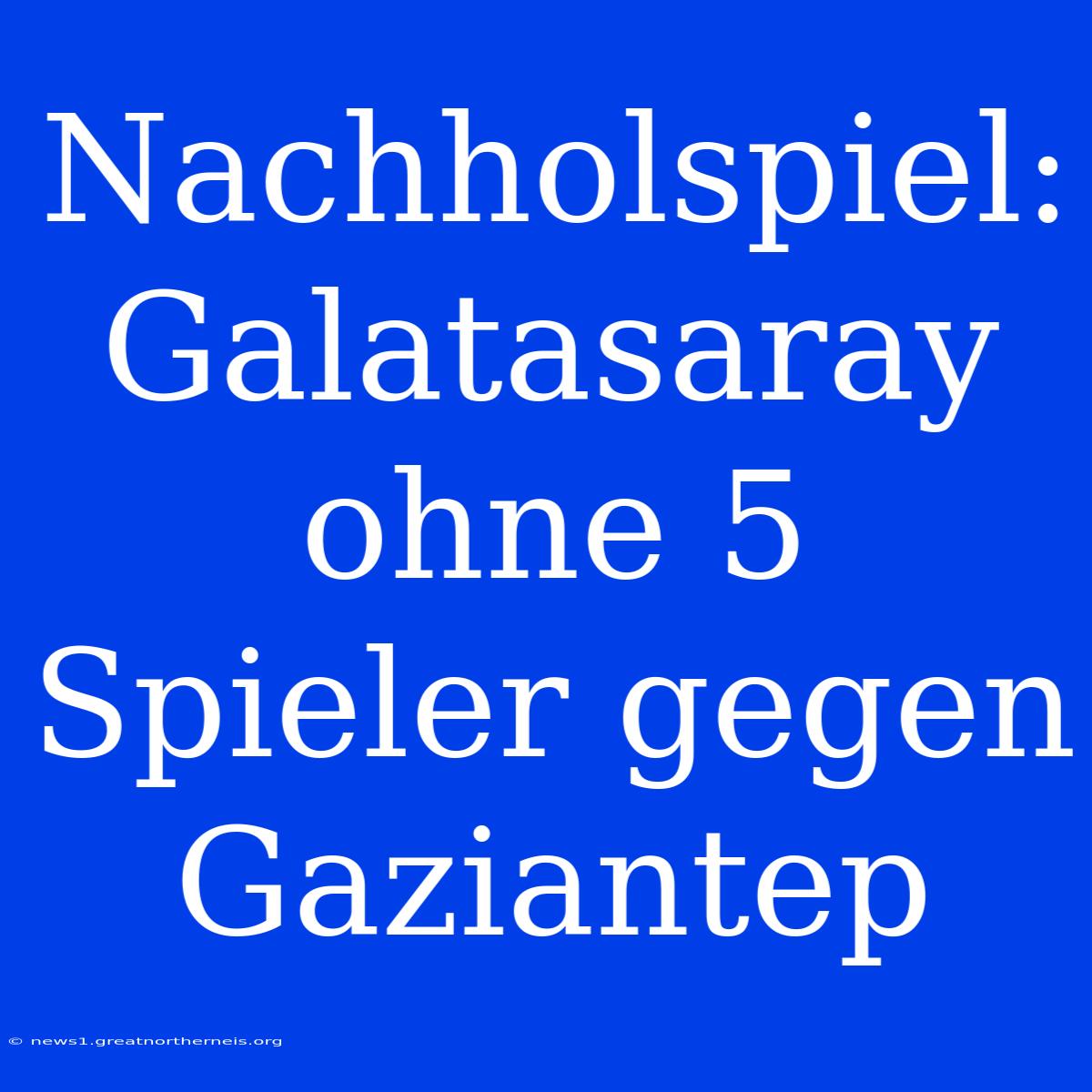 Nachholspiel: Galatasaray Ohne 5 Spieler Gegen Gaziantep