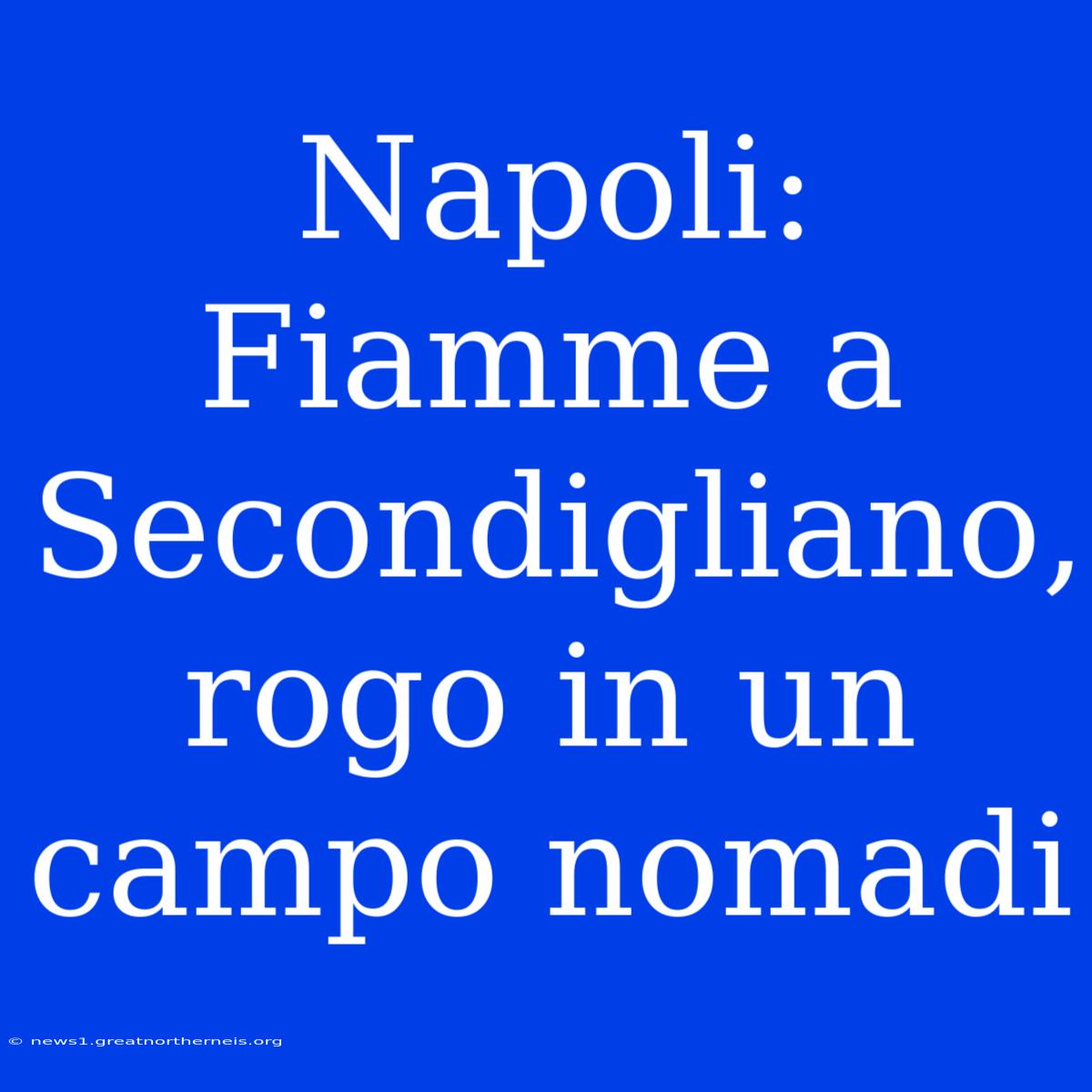 Napoli: Fiamme A Secondigliano, Rogo In Un Campo Nomadi