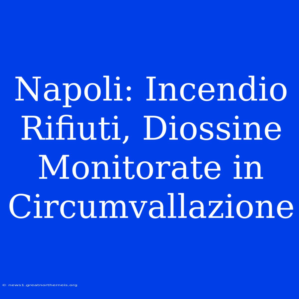 Napoli: Incendio Rifiuti, Diossine Monitorate In Circumvallazione