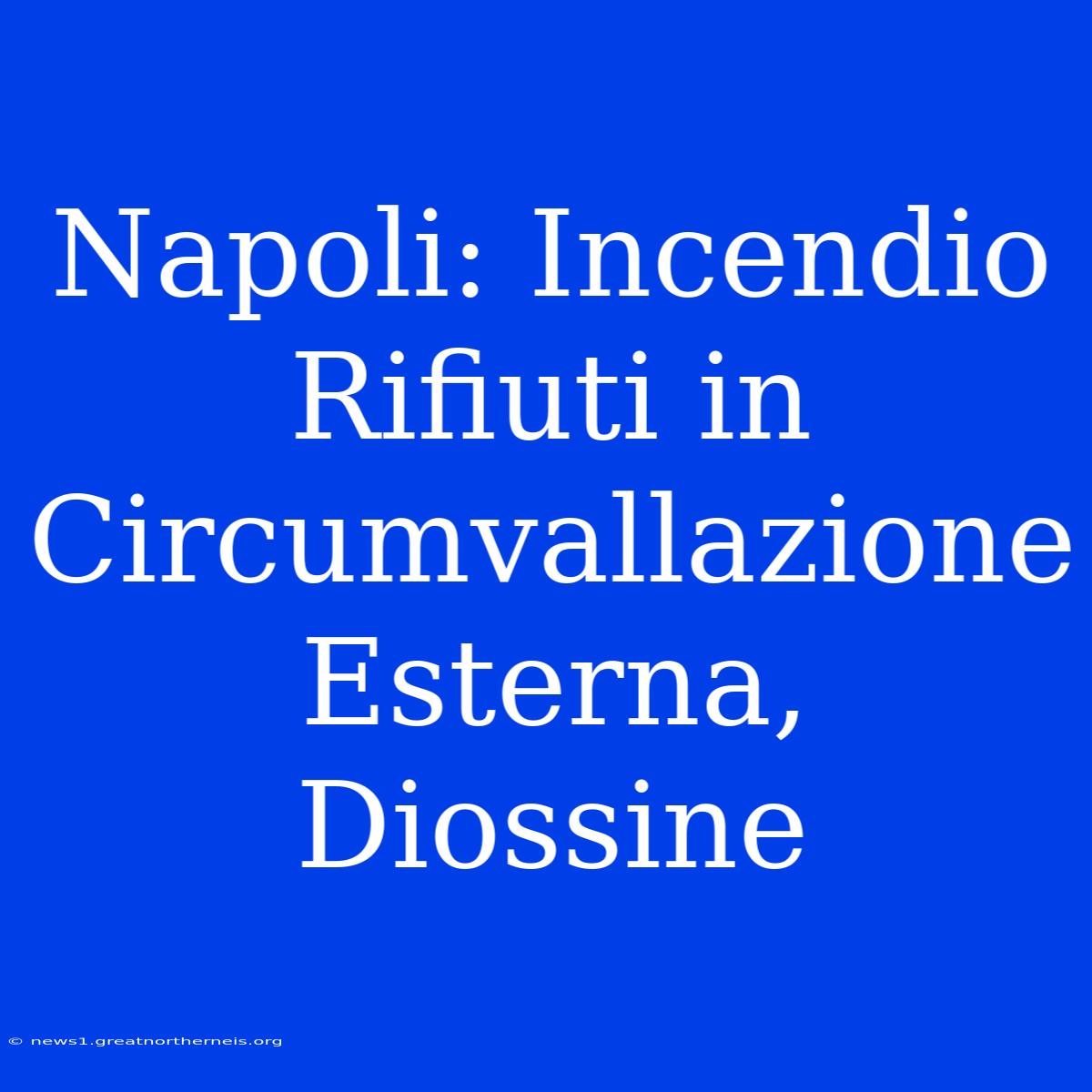 Napoli: Incendio Rifiuti In Circumvallazione Esterna, Diossine