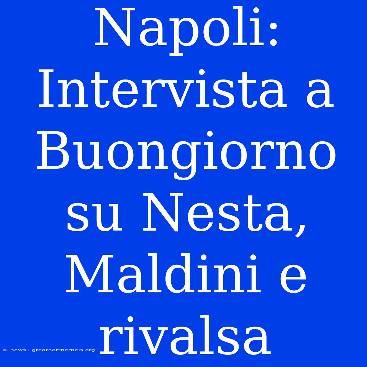 Napoli: Intervista A Buongiorno Su Nesta, Maldini E Rivalsa